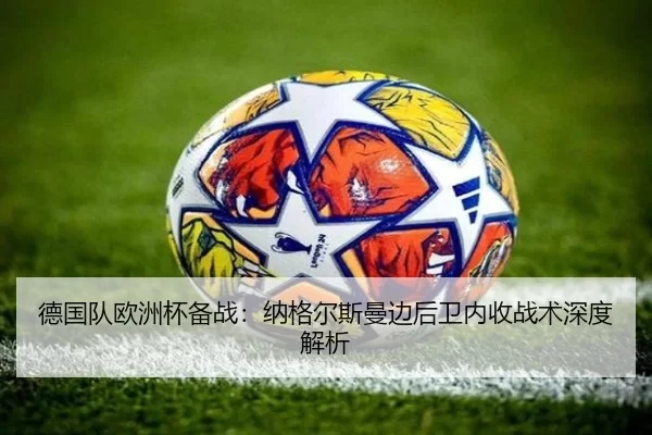 德国队欧洲杯备战：纳格尔斯曼边后卫内收战术深度解析