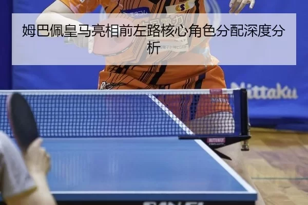 姆巴佩皇马亮相前左路核心角色分配深度分析