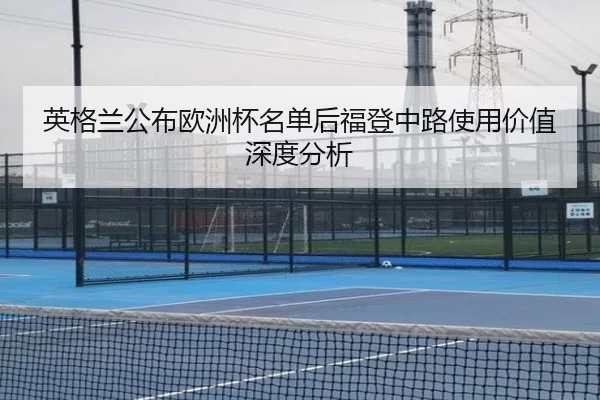 英格兰公布欧洲杯名单后福登中路使用价值深度分析